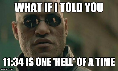 Matrix Morpheus Meme | WHAT IF I TOLD YOU 11:34 IS ONE 'HELL' OF A TIME | image tagged in memes,matrix morpheus | made w/ Imgflip meme maker