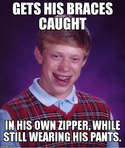 Tough luck dummy  | GETS HIS BRACES CAUGHT  IN HIS OWN ZIPPER, WHILE STILL WEARING HIS PANTS. | image tagged in memes,bad luck brian,braces,bad luck,duhhh dumbass,dumb ass | made w/ Imgflip meme maker