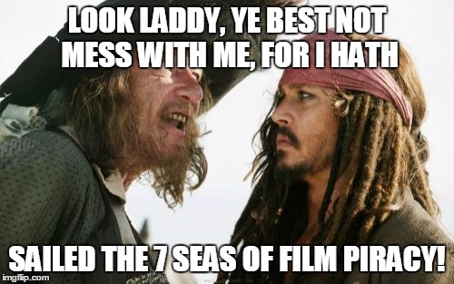 Yarrr! Fear Me! | LOOK LADDY, YE BEST NOT MESS WITH ME, FOR I HATH SAILED THE 7 SEAS OF FILM PIRACY! | image tagged in memes,barbosa and sparrow | made w/ Imgflip meme maker