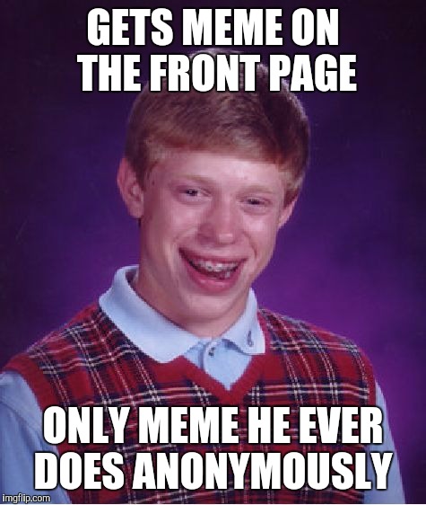 Bad Luck Brian | GETS MEME ON THE FRONT PAGE ONLY MEME HE EVER DOES ANONYMOUSLY | image tagged in memes,bad luck brian | made w/ Imgflip meme maker