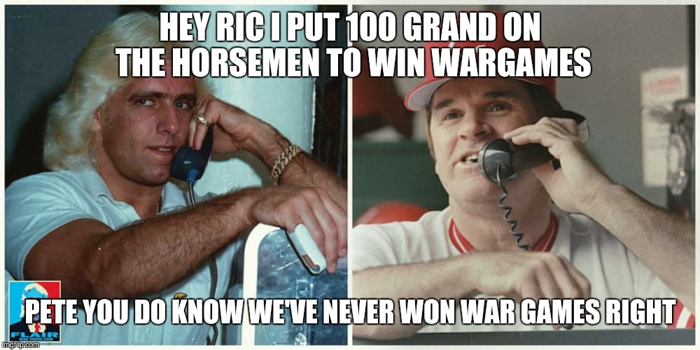 HEY RIC I PUT 100 GRAND ON THE HORSEMEN TO WIN WARGAMES PETE YOU DO KNOW WE'VE NEVER WON WAR GAMES RIGHT | image tagged in baseball,wrestling | made w/ Imgflip meme maker