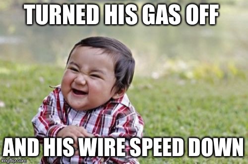 Evil Toddler Meme | TURNED HIS GAS OFF AND HIS WIRE SPEED DOWN | image tagged in memes,evil toddler | made w/ Imgflip meme maker