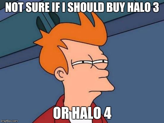 Please help me | NOT SURE IF I SHOULD BUY HALO 3 OR HALO 4 | image tagged in memes,futurama fry,halo | made w/ Imgflip meme maker