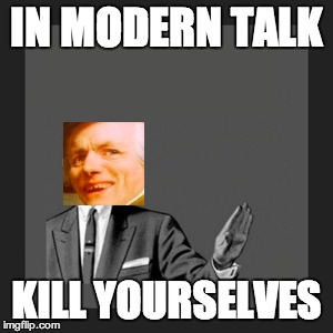 Kill Yourself Guy Meme | IN MODERN TALK KILL YOURSELVES | image tagged in memes,kill yourself guy | made w/ Imgflip meme maker