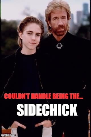 Sidekicks | COULDN'T HANDLE BEING THE... SIDECHICK | image tagged in chuck norris | made w/ Imgflip meme maker