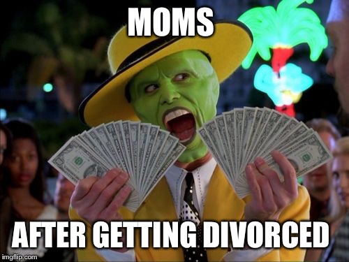 Money Money | MOMS AFTER GETTING DIVORCED | image tagged in memes,money money | made w/ Imgflip meme maker