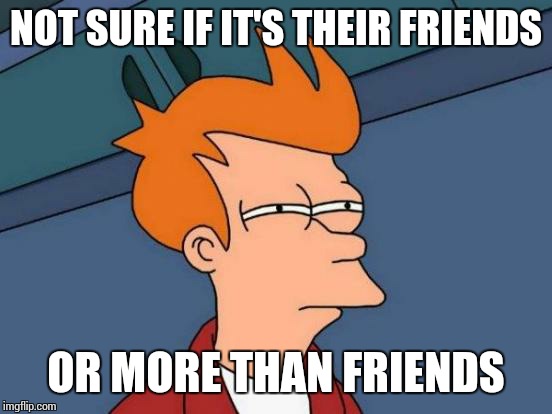 When I see my celebrity crush with someone | NOT SURE IF IT'S THEIR FRIENDS OR MORE THAN FRIENDS | image tagged in memes,futurama fry,friends | made w/ Imgflip meme maker