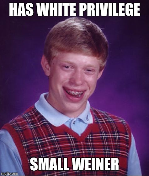 Bad Luck Brian Meme | HAS WHITE PRIVILEGE SMALL WEINER | image tagged in memes,bad luck brian | made w/ Imgflip meme maker