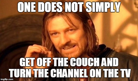 When you've lost the remote to the TV | ONE DOES NOT SIMPLY GET OFF THE COUCH AND TURN THE CHANNEL ON THE TV | image tagged in memes,one does not simply | made w/ Imgflip meme maker