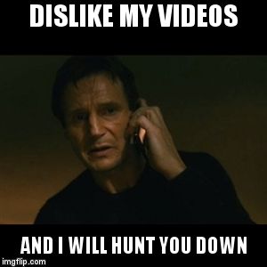 Liam Neeson Taken Meme | DISLIKE MY VIDEOS AND I WILL HUNT YOU DOWN | image tagged in memes,liam neeson taken | made w/ Imgflip meme maker
