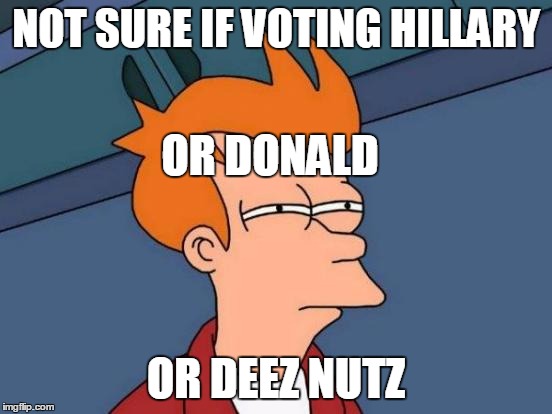 Bad choices | NOT SURE IF VOTING HILLARY OR DEEZ NUTZ OR DONALD | image tagged in memes,futurama fry | made w/ Imgflip meme maker