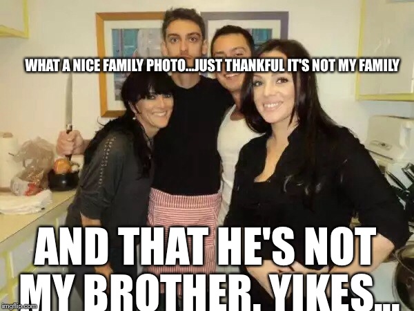 When You See It....Bricks. | WHAT A NICE FAMILY PHOTO...JUST THANKFUL IT'S NOT MY FAMILY AND THAT HE'S NOT MY BROTHER. YIKES... | image tagged in memes,when you see it,family photo,wtf,somewhat funny | made w/ Imgflip meme maker