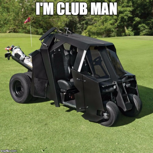 I'M CLUB MAN | image tagged in holy golf cart batman | made w/ Imgflip meme maker