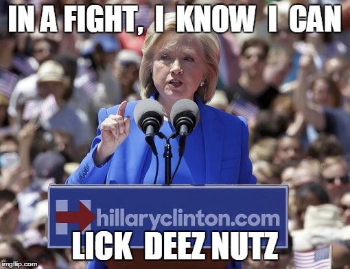 Hillary | IN A FIGHT,  I  KNOW  I  CAN LICK  DEEZ NUTZ | image tagged in hillary | made w/ Imgflip meme maker