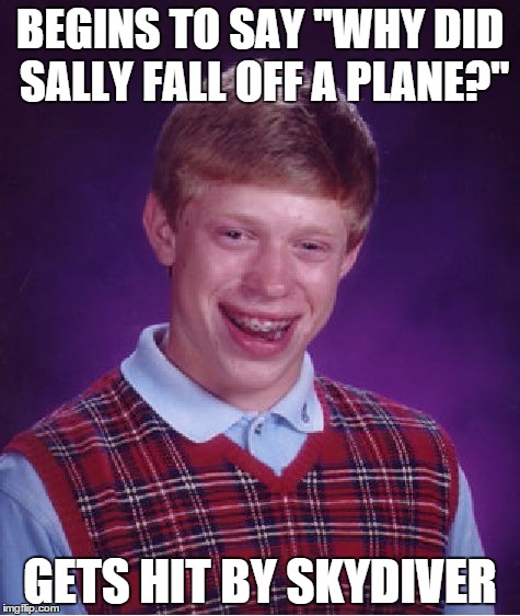 Bad Luck Brian | BEGINS TO SAY "WHY DID SALLY FALL OFF A PLANE?" GETS HIT BY SKYDIVER | image tagged in memes,bad luck brian | made w/ Imgflip meme maker