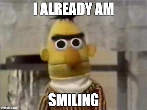 Whenever someone tells me to smile | I ALREADY AM SMILING | image tagged in bert stare | made w/ Imgflip meme maker