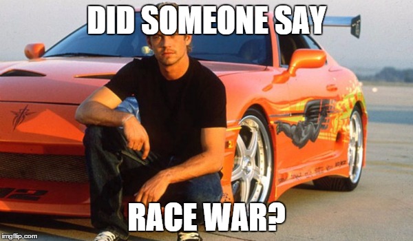 DID SOMEONE SAY RACE WAR? | image tagged in race wars | made w/ Imgflip meme maker