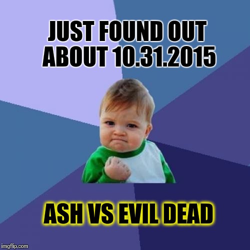 One word: Groovy. | JUST FOUND OUT ABOUT 10.31.2015 ASH VS EVIL DEAD | image tagged in memes,success kid,evil dead | made w/ Imgflip meme maker
