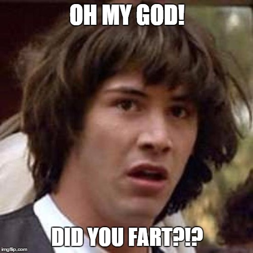 Conspiracy Keanu Meme | OH MY GOD! DID YOU FART?!? | image tagged in memes,conspiracy keanu | made w/ Imgflip meme maker