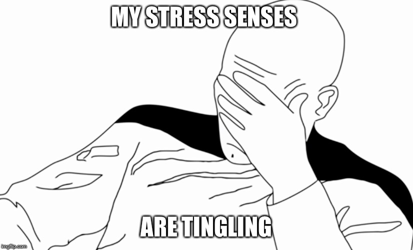 MY STRESS SENSES ARE TINGLING | image tagged in face palm outline | made w/ Imgflip meme maker