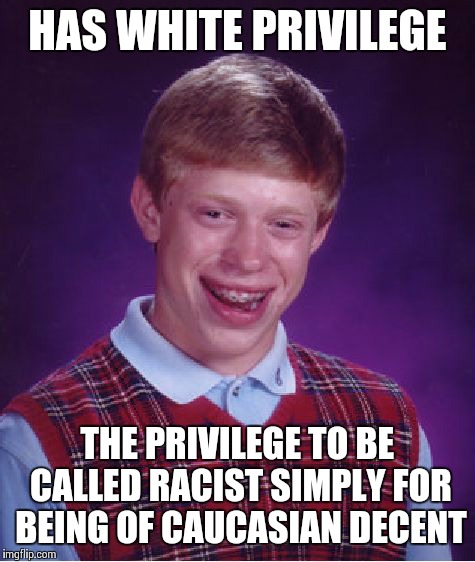 Bad Luck Brian Meme | HAS WHITE PRIVILEGE THE PRIVILEGE TO BE CALLED RACIST SIMPLY FOR BEING OF CAUCASIAN DECENT | image tagged in memes,bad luck brian | made w/ Imgflip meme maker
