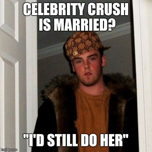 Scumbag Steve Meme | CELEBRITY CRUSH IS MARRIED? "I'D STILL DO HER" | image tagged in memes,scumbag steve | made w/ Imgflip meme maker