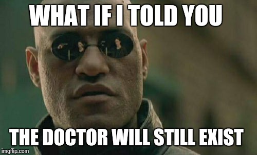 Matrix Morpheus Meme | WHAT IF I TOLD YOU THE DOCTOR WILL STILL EXIST | image tagged in memes,matrix morpheus | made w/ Imgflip meme maker