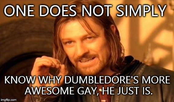 One Does Not Simply Meme | ONE DOES NOT SIMPLY KNOW WHY DUMBLEDORE'S MORE AWESOME GAY, HE JUST IS. | image tagged in memes,one does not simply | made w/ Imgflip meme maker
