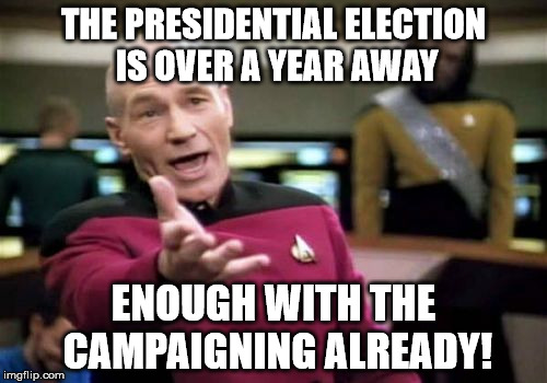 Picard Wtf Meme | THE PRESIDENTIAL ELECTION IS OVER A YEAR AWAY ENOUGH WITH THE CAMPAIGNING ALREADY! | image tagged in memes,picard wtf | made w/ Imgflip meme maker