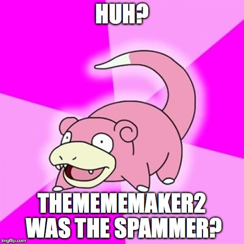 Slowpoke Meme | HUH? THEMEMEMAKER2 WAS THE SPAMMER? | image tagged in memes,slowpoke | made w/ Imgflip meme maker
