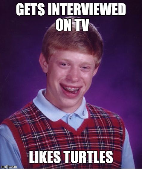 Bad Luck Brian | GETS INTERVIEWED ON TV LIKES TURTLES | image tagged in memes,bad luck brian | made w/ Imgflip meme maker