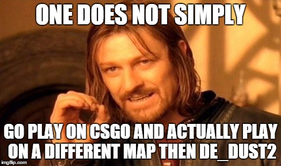 One Does Not Simply Meme | ONE DOES NOT SIMPLY GO PLAY ON CSGO AND ACTUALLY PLAY ON A DIFFERENT MAP THEN DE_DUST2 | image tagged in memes,one does not simply | made w/ Imgflip meme maker