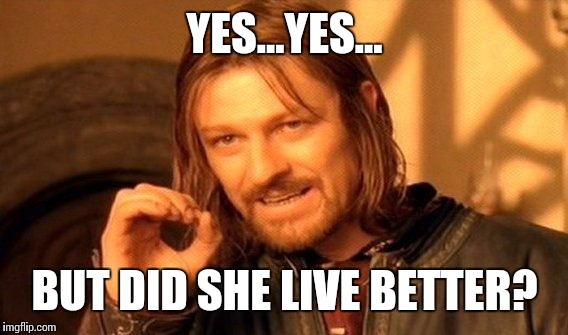 One Does Not Simply Meme | YES...YES... BUT DID SHE LIVE BETTER? | image tagged in memes,one does not simply | made w/ Imgflip meme maker