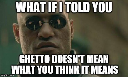 Matrix Morpheus | WHAT IF I TOLD YOU GHETTO DOESN'T MEAN WHAT YOU THINK IT MEANS | image tagged in memes,matrix morpheus | made w/ Imgflip meme maker