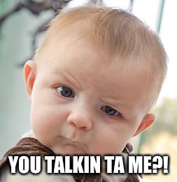 Skeptical Baby | YOU TALKIN TA ME?! | image tagged in memes,skeptical baby | made w/ Imgflip meme maker
