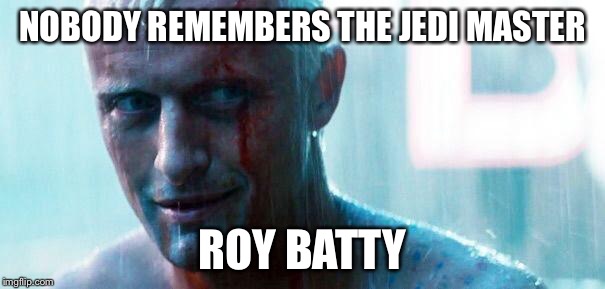 Roy batty | NOBODY REMEMBERS THE JEDI MASTER ROY BATTY | image tagged in roy batty | made w/ Imgflip meme maker