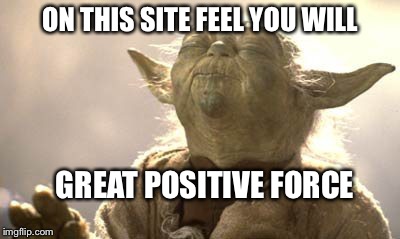 When you feel many positive vibes... | ON THIS SITE FEEL YOU WILL GREAT POSITIVE FORCE | image tagged in yoda,memes | made w/ Imgflip meme maker