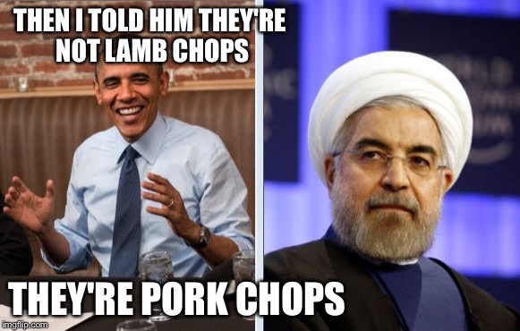 The gift of pork chops | THEN I TOLD HIM THEY'RE NOT LAMB CHOPS THEY'RE PORK CHOPS | image tagged in obama and iran,memes | made w/ Imgflip meme maker