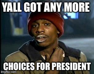 Y'all Got Any More Of That Meme | YALL GOT ANY MORE CHOICES FOR PRESIDENT | image tagged in memes,yall got any more of | made w/ Imgflip meme maker