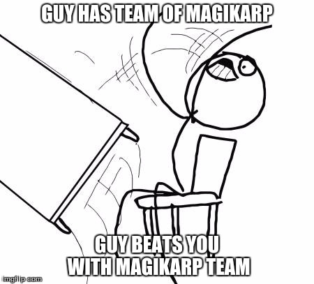 When You Get Beaten By Magikarp Guy | GUY HAS TEAM OF MAGIKARP GUY BEATS YOU WITH MAGIKARP TEAM | image tagged in memes,table flip guy | made w/ Imgflip meme maker
