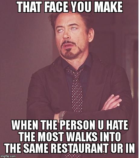 Face You Make Robert Downey Jr Meme | THAT FACE YOU MAKE WHEN THE PERSON U HATE THE MOST WALKS INTO THE SAME RESTAURANT UR IN | image tagged in memes,face you make robert downey jr | made w/ Imgflip meme maker