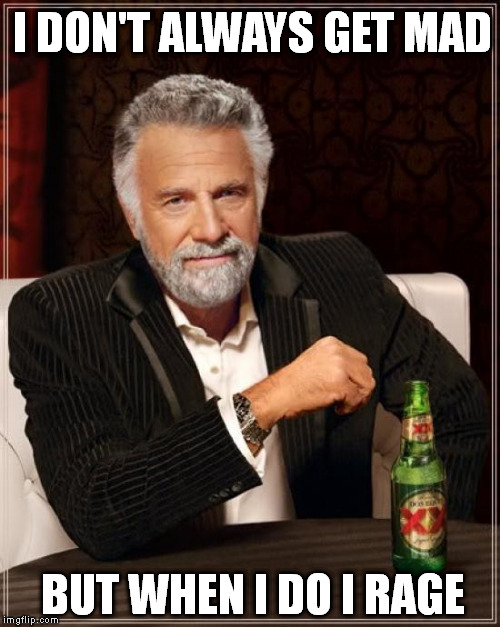 The Most Interesting Man In The World Meme | I DON'T ALWAYS GET MAD BUT WHEN I DO I RAGE | image tagged in memes,the most interesting man in the world | made w/ Imgflip meme maker