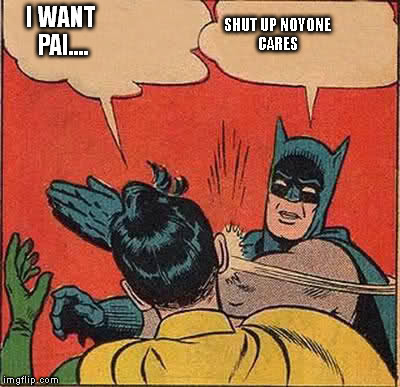 Batman Slapping Robin | I WANT PAI.... SHUT UP NOYONE CARES | image tagged in memes,batman slapping robin | made w/ Imgflip meme maker