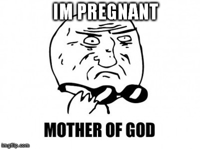 Mother Of God | IM PREGNANT | image tagged in memes,mother of god | made w/ Imgflip meme maker