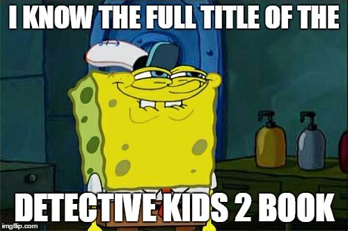 Don't You Squidward | I KNOW THE FULL TITLE OF THE DETECTIVE KIDS 2 BOOK | image tagged in memes,dont you squidward | made w/ Imgflip meme maker