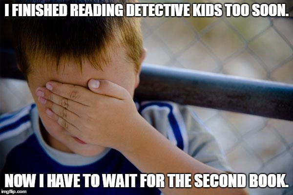 Kid reads Detective Kids too fast | I FINISHED READING DETECTIVE KIDS TOO SOON. NOW I HAVE TO WAIT FOR THE SECOND BOOK. | image tagged in memes,confession kid,detective kids,kids,detective,book | made w/ Imgflip meme maker