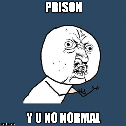 Y U No | PRISON Y U NO NORMAL | image tagged in memes,y u no | made w/ Imgflip meme maker