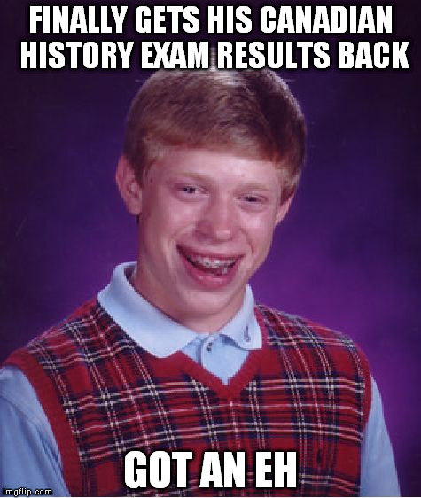 Bad Luck Brian Meme | FINALLY GETS HIS CANADIAN HISTORY EXAM RESULTS BACK GOT AN EH | image tagged in memes,bad luck brian | made w/ Imgflip meme maker