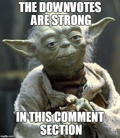 Yes, yes they are. | THE DOWNVOTES ARE STRONG IN THIS COMMENT SECTION | image tagged in yoda | made w/ Imgflip meme maker