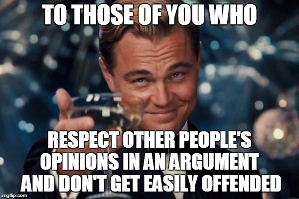 Thanks To This Generation Of Kids, Very Few People On The Internet Like This Are Left | TO THOSE OF YOU WHO RESPECT OTHER PEOPLE'S OPINIONS IN AN ARGUMENT  AND DON'T GET EASILY OFFENDED | image tagged in memes,leonardo dicaprio cheers | made w/ Imgflip meme maker